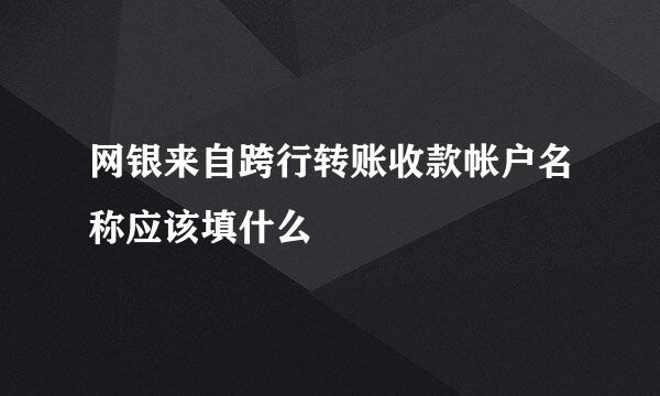 网银来自跨行转账收款帐户名称应该填什么