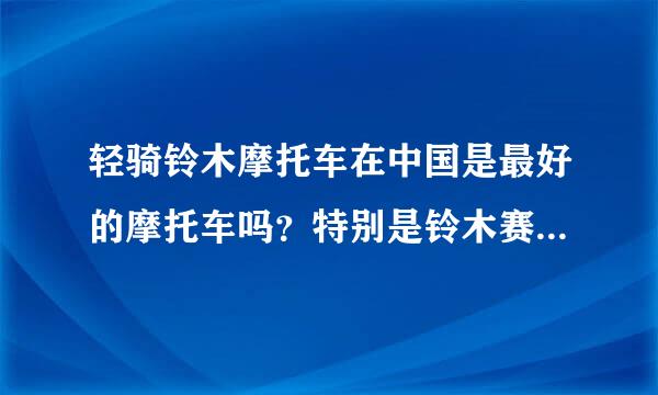 轻骑铃木摩托车在中国是最好的摩托车吗？特别是铃木赛驰110都说是最好的来自摩托车