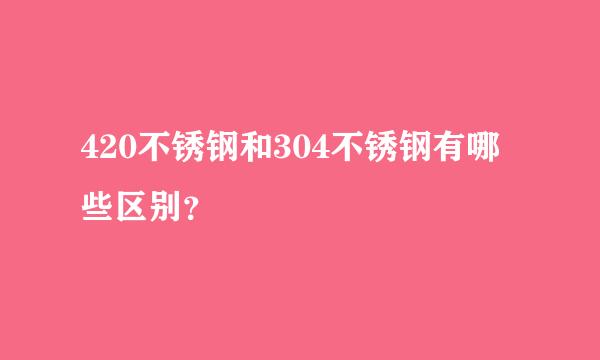 420不锈钢和304不锈钢有哪些区别？