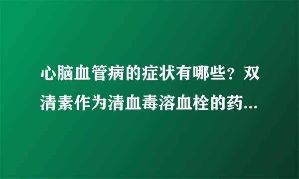 心脑血管病的症状有哪些？双清素作为清血毒溶血栓的药物能治疗吗？