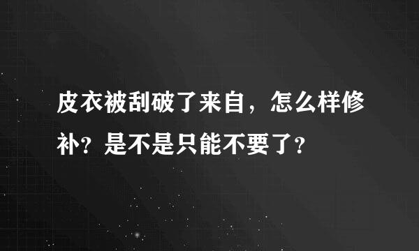 皮衣被刮破了来自，怎么样修补？是不是只能不要了？