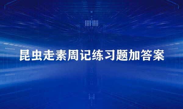 昆虫走素周记练习题加答案