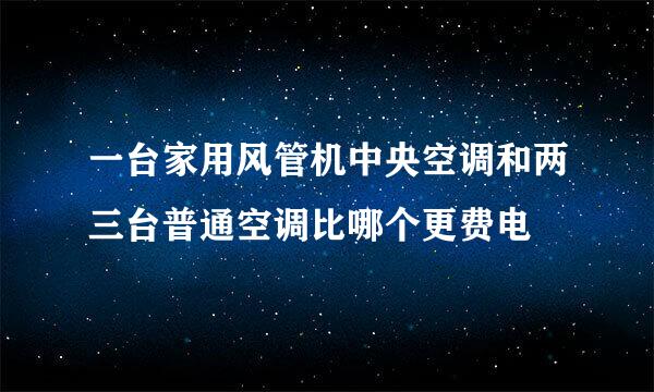 一台家用风管机中央空调和两三台普通空调比哪个更费电