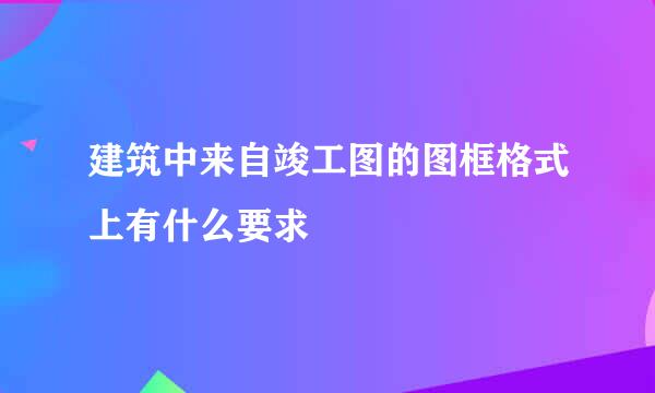 建筑中来自竣工图的图框格式上有什么要求