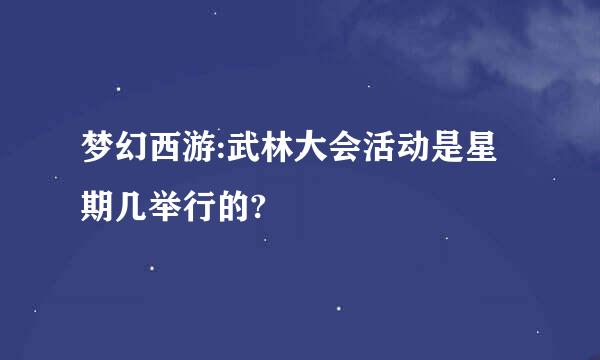 梦幻西游:武林大会活动是星期几举行的?