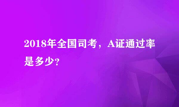 2018年全国司考，A证通过率是多少？