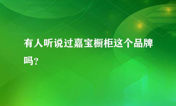 有人听说过嘉宝橱柜这个品牌吗？