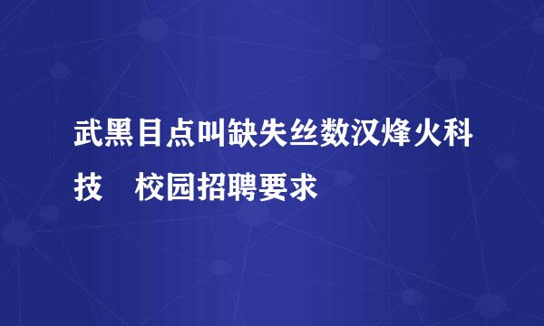 武黑目点叫缺失丝数汉烽火科技 校园招聘要求