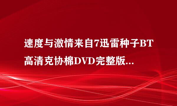 速度与激情来自7迅雷种子BT高清克协棉DVD完整版下载地址哪里有?