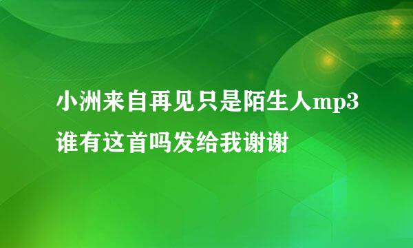 小洲来自再见只是陌生人mp3谁有这首吗发给我谢谢