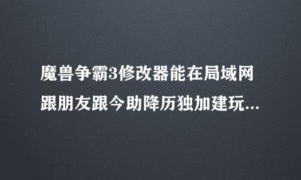 魔兽争霸3修改器能在局域网跟朋友跟今助降历独加建玩的那种也给我一个