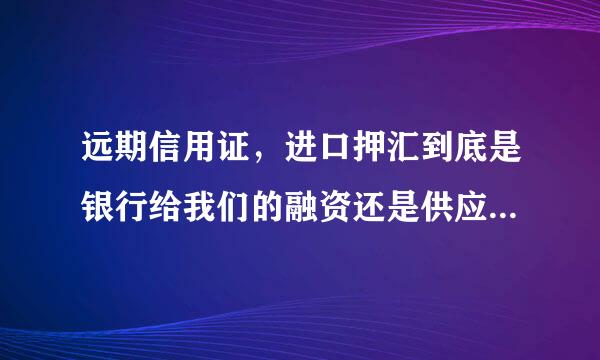 远期信用证，进口押汇到底是银行给我们的融资还是供应商给我们的融资?