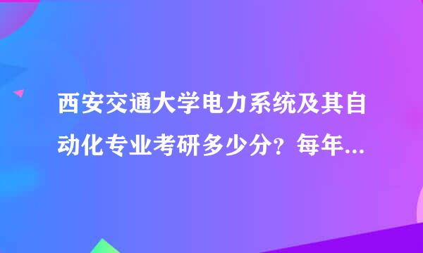 西安交通大学电力系统及其自动化专业考研多少分？每年除了保送大概有多少名额，学校排外吗？