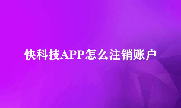 快科技APP怎么注销账户