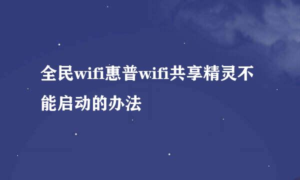 全民wifi惠普wifi共享精灵不能启动的办法