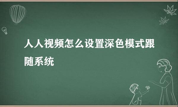 人人视频怎么设置深色模式跟随系统