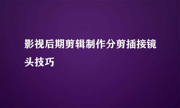 影视后期剪辑制作分剪插接镜头技巧