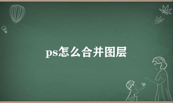 ps怎么合并图层