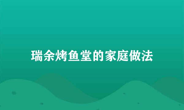 瑞余烤鱼堂的家庭做法