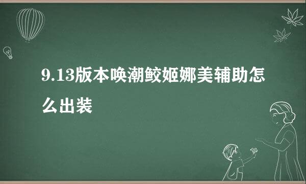 9.13版本唤潮鲛姬娜美辅助怎么出装