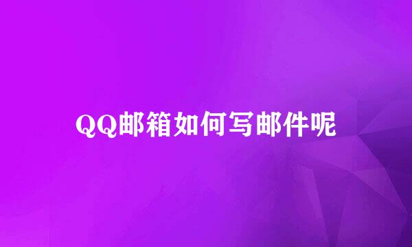 QQ邮箱如何写邮件呢