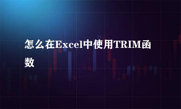 怎么在Excel中使用TRIM函数