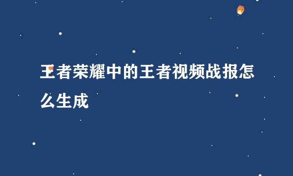 王者荣耀中的王者视频战报怎么生成