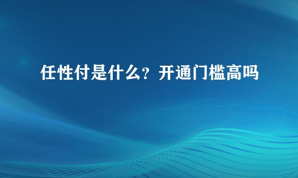 任性付是什么？开通门槛高吗