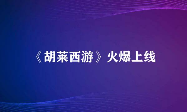 《胡莱西游》火爆上线