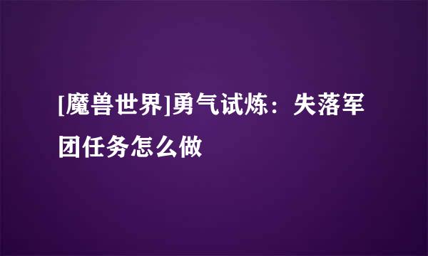 [魔兽世界]勇气试炼：失落军团任务怎么做