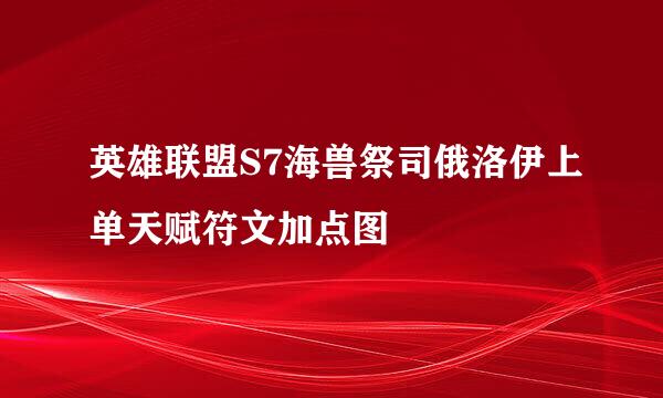 英雄联盟S7海兽祭司俄洛伊上单天赋符文加点图