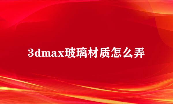 3dmax玻璃材质怎么弄