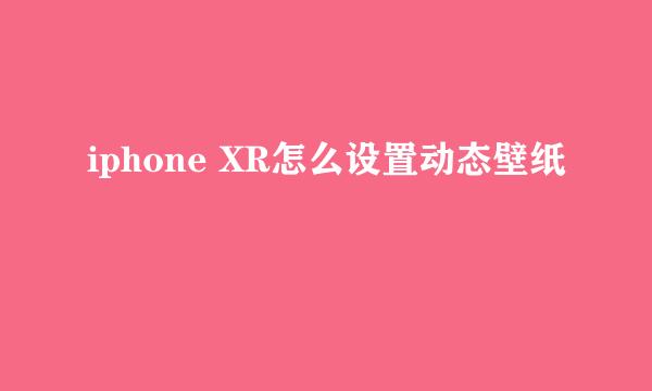 iphone XR怎么设置动态壁纸