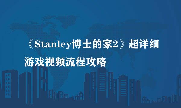 《Stanley博士的家2》超详细游戏视频流程攻略