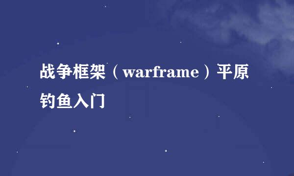 战争框架（warframe）平原钓鱼入门