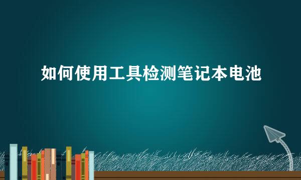 如何使用工具检测笔记本电池