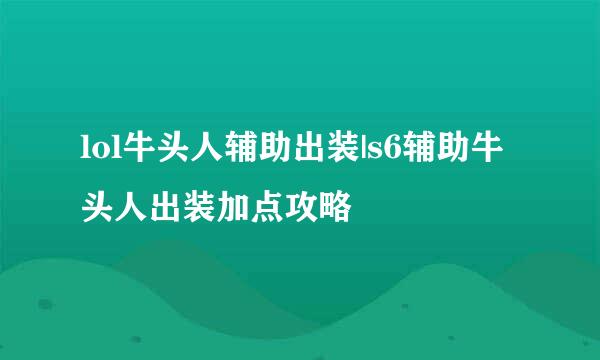 lol牛头人辅助出装|s6辅助牛头人出装加点攻略