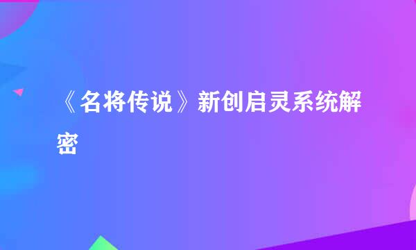 《名将传说》新创启灵系统解密