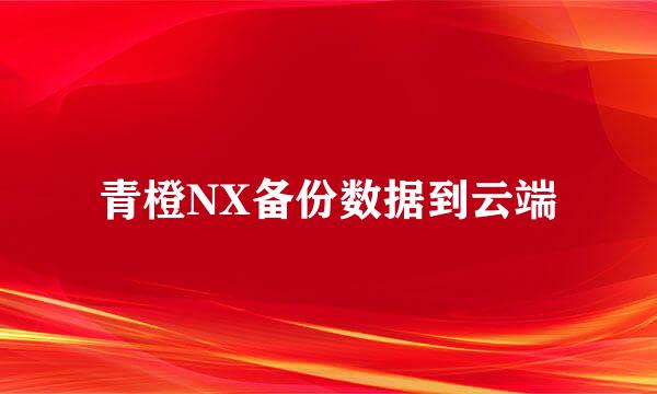 青橙NX备份数据到云端