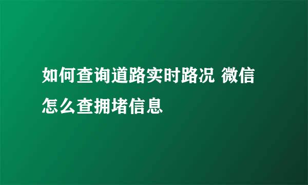 如何查询道路实时路况 微信怎么查拥堵信息