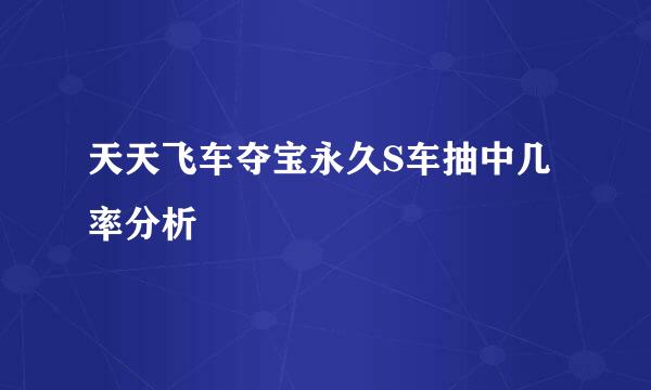 天天飞车夺宝永久S车抽中几率分析