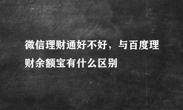 微信理财通好不好，与百度理财余额宝有什么区别