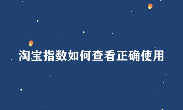 淘宝指数如何查看正确使用