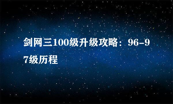 剑网三100级升级攻略：96-97级历程