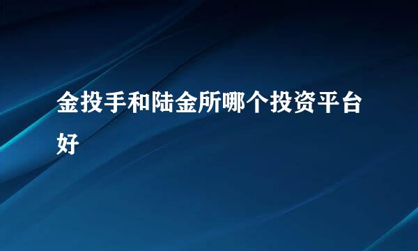 金投手和陆金所哪个投资平台好