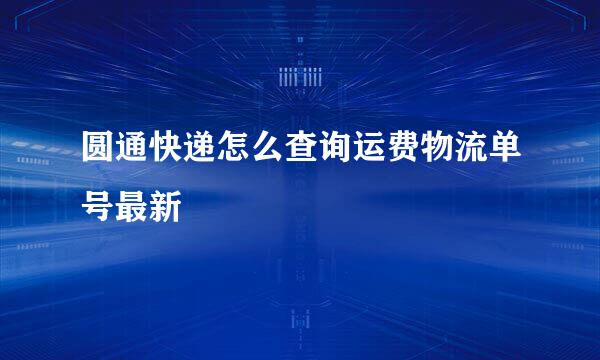 圆通快递怎么查询运费物流单号最新