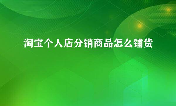 淘宝个人店分销商品怎么铺货