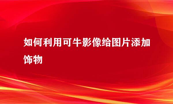 如何利用可牛影像给图片添加饰物