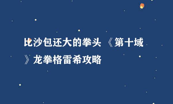 比沙包还大的拳头 《第十域》龙拳格雷希攻略