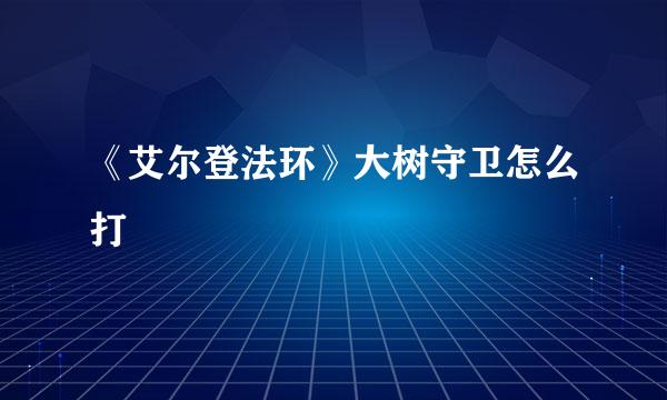 《艾尔登法环》大树守卫怎么打